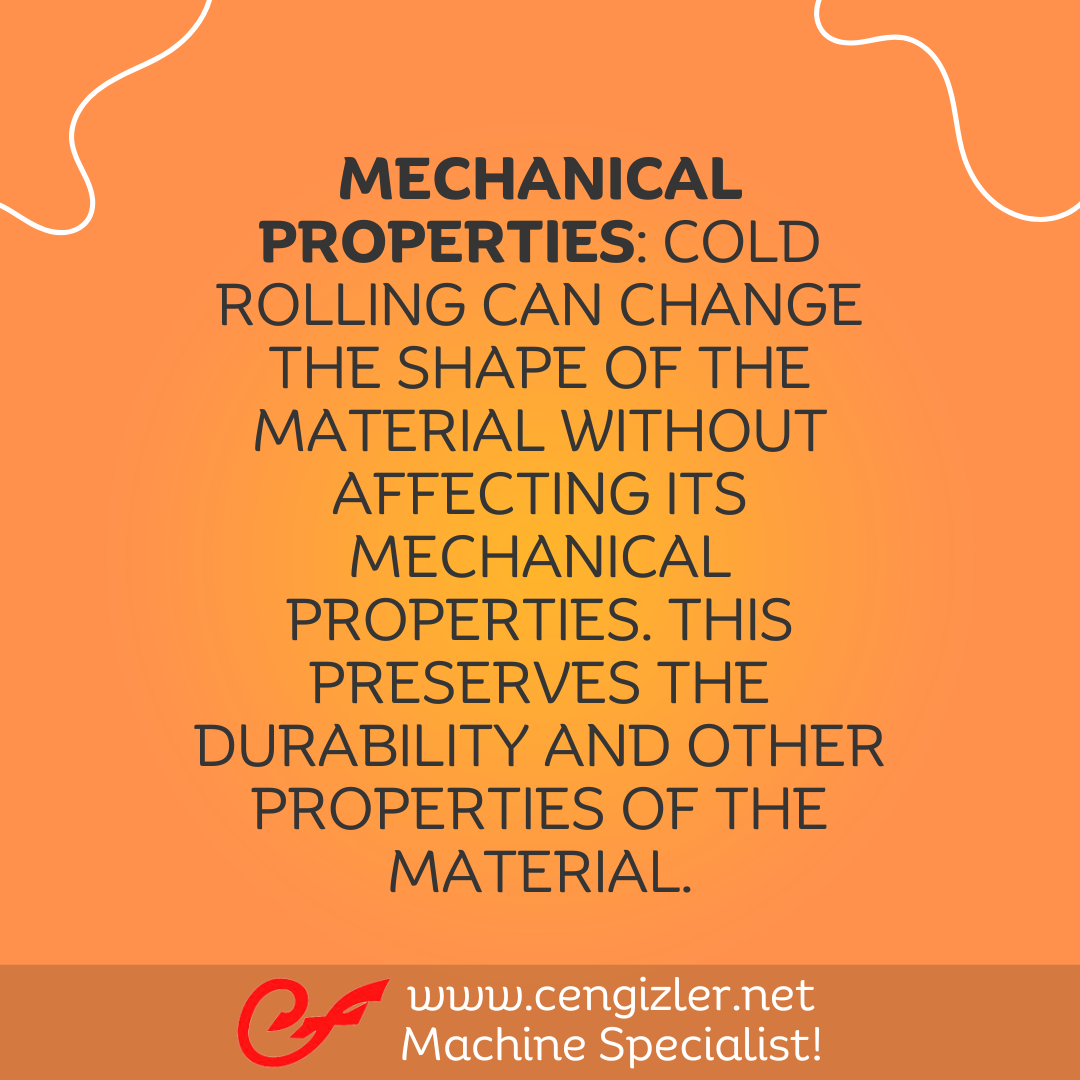 5 Mechanical properties. Cold rolling can change the shape of the material without affecting its mechanical properties. This preserves the durability and other properties of the material